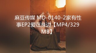 麻豆传媒 MD-0140-2家有性事EP2爱在身边【MP4/329MB】