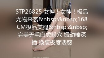 STP26825 女神！女神！极品尤物来袭&nbsp;&nbsp;168CM极品美腿&nbsp;&nbsp;完美无毛白虎粉穴 振动棒深插 换装极度诱惑