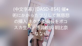 (中文字幕) [DASD-854] 催●術にかかったフリして無慈悲の挿入 ネクラ委員長をボコスカ生ハメ悪質教師 朝比奈ななせ