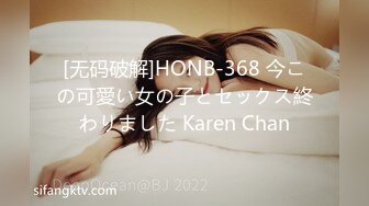 [无码破解]HONB-368 今この可愛い女の子とセックス終わりました Karen Chan