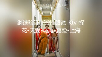 继续验证-户外-眼镜-Ktv-探花-夫妻-马尾-露脸-上海