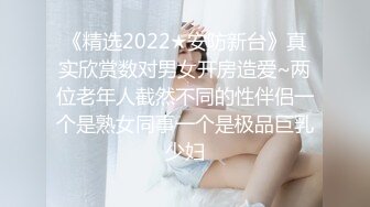 《精选2022★安防新台》真实欣赏数对男女开房造爱~两位老年人截然不同的性伴侣一个是熟女同事一个是极品巨乳少妇