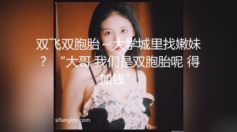 双飞双胞胎～大学城里找嫩妹？ “大哥 我们是双胞胎呢 得加钱”