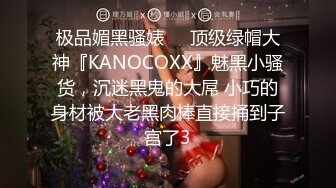 极品媚黑骚婊❤️顶级绿帽大神『KANOCOXX』魅黑小骚货，沉迷黑鬼的大屌 小巧的身材被大老黑肉棒直接捅到子宫了3