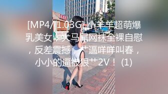 [MP4/ 1.03G] 小羊羊超萌爆乳美女，大马尾网袜全裸自慰，反差震撼，艹逼咩咩叫春，小小的逼被狠艹2V！ (1)