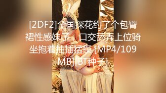 [2DF2]全国探花约了个包臀裙性感妹子，口交舔弄上位骑坐抱着抽插猛操 [MP4/109MB][BT种子]