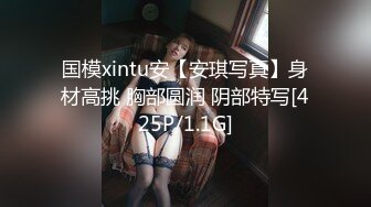 国模xintu安【安琪写真】身材高挑 胸部圆润 阴部特写[425P/1.1G]