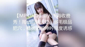 【MP4/HD】新人下海收费秀！掏出白嫩大奶，多毛极品肥穴，揉搓娇喘呻吟极度诱惑