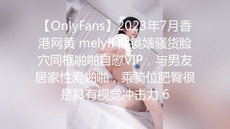 【OnlyFans】2023年7月香港网黄 melyll 眼镜婊骚货脸穴同框啪啪自慰VIP，与男友居家性爱啪啪，乘骑位肥臀很是具有视觉冲击力 6