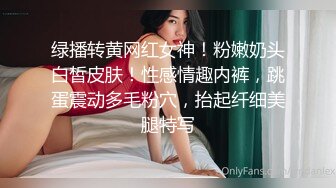 绿播转黄网红女神！粉嫩奶头白皙皮肤！性感情趣内裤，跳蛋震动多毛粉穴，抬起纤细美腿特写