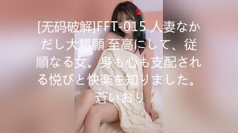 [无码破解]FFT-015 人妻なかだし大懇願 至高にして、従順なる女。身も心も支配される悦びと快楽を知りました。 蒼いおり