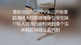 最新流出FC2PPV未公开映像超清纯大框眼镜美少女学生妹??私人温泉约会粉嫩的像个实体硅胶娃娃无套内射