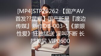 [MP4]STP26262 【国产AV首发??星耀】国产新星『渡边传媒』新作DB-003-1《蒙眼性爱》狂抽猛送 淫叫不断 长腿美尻 VIP0600