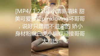 [MP4/ 1.21G] 小清新萌妹 甜美可爱萝莉pinkloving坏哥哥，说好只蹭蹭不进来的 娇小身材粉嫩白虎小蝴蝶迎接哥哥大鸡巴