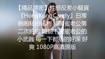 【精品泄密】性感反差小騷貨『HongKongCandy』日常啪啪私拍福利 和閨蜜老公第二次約會 體驗下閨蜜老公的小武器 每一下都插的好深 好爽 1080P高清原版